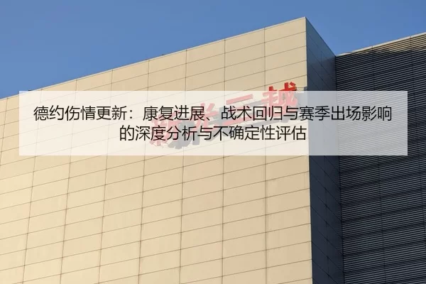 德约伤情更新：康复进展、战术回归与赛季出场影响的深度分析与不确定性评估