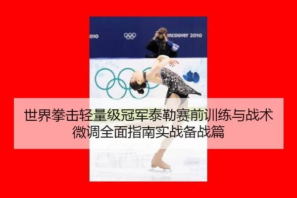 世界拳击轻量级冠军泰勒赛前训练与战术微调全面指南实战备战篇